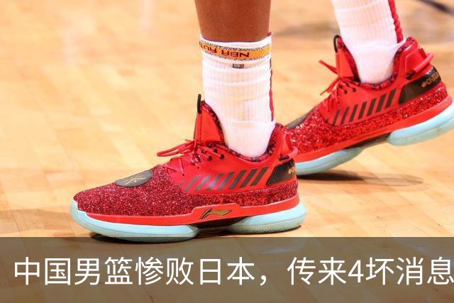 中国男篮惨败日本，传来4坏消息1好消息，防守崩盘 郭士强或下课