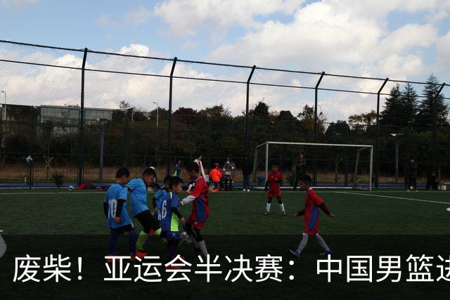废柴！亚运会半决赛：中国男篮进攻断电 半场30-49落后日本男篮