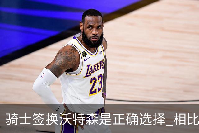 骑士签换沃特森是正确选择 相比詹姆斯他更能弥补球队的侧翼短板